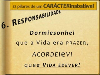 Dormiesonhei
que a Vida era   PRAZER,

    A CORD E I e VI
  quea VIDA   ÉDEVER!
 