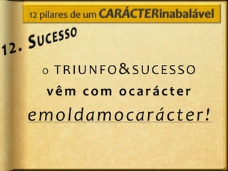 O   TRIUNFO&SUCESSO
 vêm com ocarácter
emoldamocarácter !
 