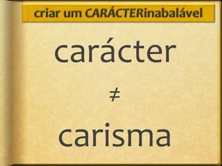 carácter
   ≠
carisma
 