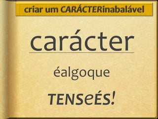 carácter
 éalgoque
 TENSeÉS!
 