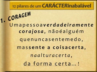 Umapessoaverdadeiramente
  corajosa, nãoéalguém
  quenuncasentemedo,
  massente a coisacerta,
      naalturacerta,
    da forma certa…!
 