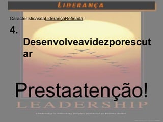CaracterísticasdaLiderançaRefinada:

4.
      Desenvolveavidezporescut
      ar



  Prestaatenção!
 
