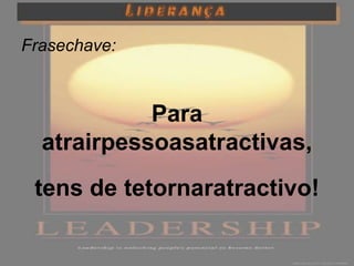 Frasechave:



            Para
  atrairpessoasatractivas,
 tens de tetornaratractivo!
 