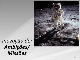 26
Inovação de:
Ambições/
Missões
 