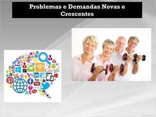 Problemas e Demandas Novas e
Crescentes
 
