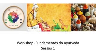 Workshop -Fundamentos do Ayurveda
Sessão 1
 