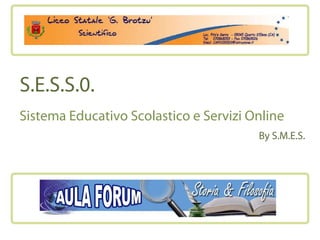 S.E.S.S.0.
Sistema Educativo Scolastico e Servizi Online
                                        By S.M.E.S.
 