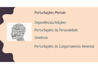 Perturbações Mentais
Perturbações do Comportamento Alimentar
Demência
Perturbações da Personalidade
Dependências/Adições
 