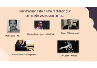 Infelizmente esta é uma realidade que
se repete vezes sem conta…
Kurt Cobain - Músico
Pedro Lima - Ator
Chester Banington – Linkin Park
Chris Cornel - Soundgarden
Robin Williams - Ator
 