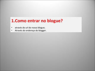 Como entrar no blogue? através do url do nosso blogue; Através do endereço do blogger. 