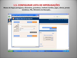 1.5. CONFIGURAR LISTA DE HIPERLIGAÇÕES Museu da língua portuguesa, dicionários, gramáticas, Instituto Camões, jogos, ciência, jornais temáticos, PNL, Ministério da Educação… 