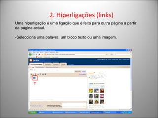 2. Hiperligações (links)  Uma hiperligação é uma ligação que é feita para outra página a partir da página actual.  Selecciona uma palavra, um bloco texto ou uma imagem. 