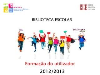 BIBLIOTECA ESCOLAR




Formação do utilizador
      2012/2013
 