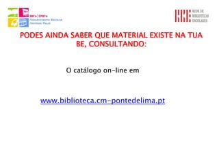 PODES AINDA SABER QUE MATERIAL EXISTE NA TUA
             BE, CONSULTANDO:


           O catálogo on-line em



    www.biblioteca.cm-pontedelima.pt
 