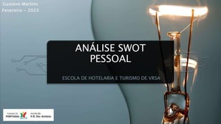 ANÁLISE SWOT
PESSOAL
ESCOLA DE HOTELARIA E TURISMO DE VRSA
Gustavo Martins
Fevereiro - 2023
 