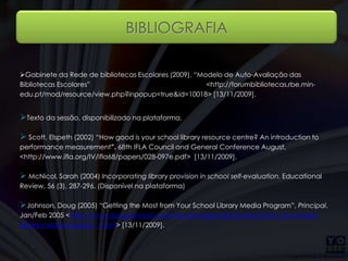 BIBLIOGRAFIAGabinete da Rede de bibliotecas Escolares (2009), “Modelo de Auto-Avaliação das Bibliotecas Escolares” [13/11/2009].