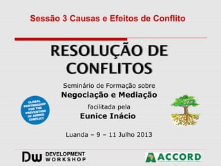 Seminário de Formação sobre
Negociação e Mediação
facilitada pela
Eunice Inácio
Luanda – 9 – 11 Julho 2013
Sessão 3 Causas e Efeitos de Conflito
 