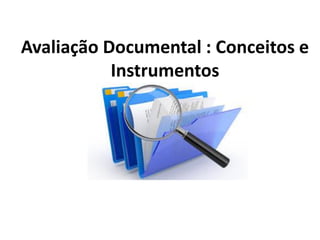 Avaliação Documental : Conceitos e
Instrumentos
 