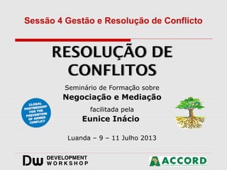 Seminário de Formação sobre
Negociação e Mediação
facilitada pela
Eunice Inácio
Luanda – 9 – 11 Julho 2013
Sessão 4 Gestão e Resolução de Conflicto
 