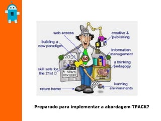 Preparado para implementar a abordagem TPACK?
 