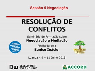 Seminário de Formação sobre
Negociação e Mediação
facilitada pela
Eunice Inácio
Luanda – 9 – 11 Julho 2013
Sessão 5 Negociação
 