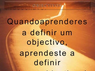 Frasechave:

Quandoaprenderes
   a definir um
    objectivo ,
  aprendeste a
      definir
 