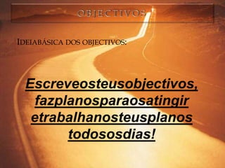 IDEIABÁSICA DOS OBJECTIVOS:




  Escreveosteusobjectivos,
    fazplanosparaosatingir
   etrabalhanosteusplanos
         todososdias!
 