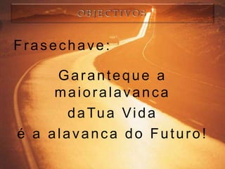 Frasechave:

     Garanteque a
     maioralavanca
       d a Tu a V i d a
é a alavanca do Futuro!
 