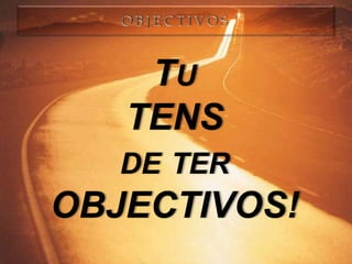 TU
   TENS
   DE TER
OBJECTIVOS!
 