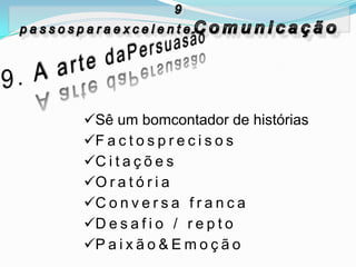 Sê um bomcontador de histórias
F a c t o s p r e c i s o s
C i t a ç õ e s
O r a t ó r i a
C o n v e r s a f r a n c a
D e s a f i o / r e p t o
P a i x ã o & E m o ç ã o
 