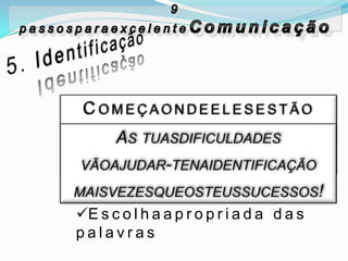 C o m e ç a o n d e e l e s e s t ã o
A p r e n d e a e x p r e s s a r -
te, nãoimpressioná-los
C o m e ç a p o r a l g o q u e t e n h a
memcomum
E s c o l h a a p r o p r i a d a d a s
palavras
 