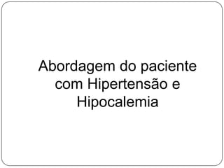 Abordagem do paciente
com Hipertensão e
Hipocalemia
 