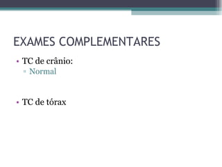 EXAMES COMPLEMENTARES
• TC de crânio:
 ▫ Normal


• TC de tórax
 