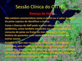 Sessão Clínica do CTI HSL Face à refratariedade do quadro de dor e à preocupação manifestada pelo paciente da possibilidade de intoxicação pela carne do pacú ou de um quadro cardiovascular manifestado de forma atípica, foram solicitados novos exames laboratoriais que revelaram: Creatininoquinase total de 4456 U/l. 