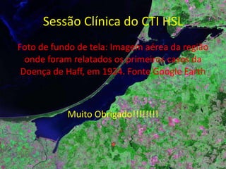 Sessão Clínica do CTI HSL Doença de Haff Devido à ausência de febre e ao fato que o peixe era muitas vezes cozido, causas infecciosas conhecidas foram descartadas. 