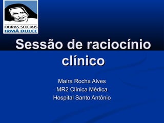 Sessão de raciocínio
      clínico
      Maíra Rocha Alves
      MR2 Clínica Médica
     Hospital Santo Antônio
 