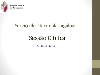 Serviço de Otorrinolaringologia
Dr. Dario Hart
Sessão Clínica
 