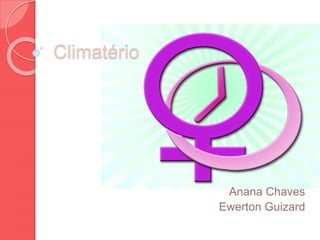 Climatério
Anana Chaves
Ewerton Guizard
 
