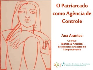O Patriarcado
comoAgência de
Controle
Ana Arantes
Coletivo
Marias & Amélias
de Mulheres Analistas do
Comportamento
 