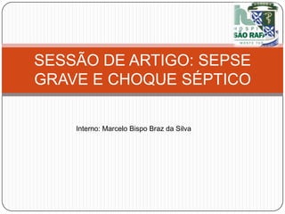 SESSÃO DE ARTIGO: SEPSE
GRAVE E CHOQUE SÉPTICO
Interno: Marcelo Bispo Braz da Silva

 