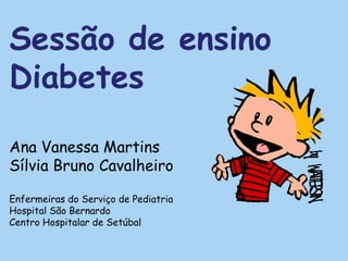 Sessão de ensino
Diabetes

Ana Vanessa Martins
Sílvia Bruno Cavalheiro

Enfermeiras do Serviço de Pediatria
Hospital São Bernardo
Centro Hospitalar de Setúbal
 