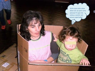 Acho que esta caixa deve ser só para uma pessoa! É que me estou a sentir um pouco apertado! 