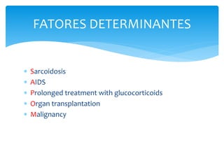  Sarcoidosis
 AIDS
 Prolonged treatment with glucocorticoids
 Organ transplantation
 Malignancy
FATORES DETERMINANTES
 