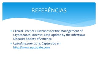  Clinical Practice Guidelines for the Management of
Cryptococcal Disease: 2010 Update by the Infectious
Diseases Society of America
 Uptodate.com, 2012. Capturado em
http://www.uptodate.com.
REFERÊNCIAS
 