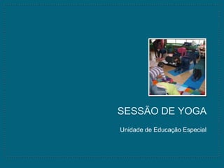 SESSÃO DE YOGA
Unidade de Educação Especial
 