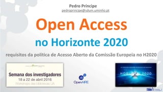 Open Access
no Horizonte 2020
requisitos da política de Acesso Aberto da Comissão Europeia no H2020
Pedro Príncipe
pedroprincipe@sdum.uminho.pt
 