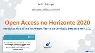 Open Access no Horizonte 2020
requisitos da política de Acesso Aberto da Comissão Europeia no H2020
Pedro Príncipe
pedroprincipe@sdum.uminho.pt
 