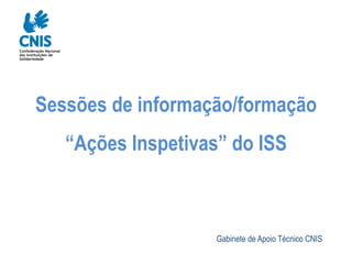 Sessões de informação/formação
“Ações Inspetivas” do ISS
Gabinete de Apoio Técnico CNIS
 