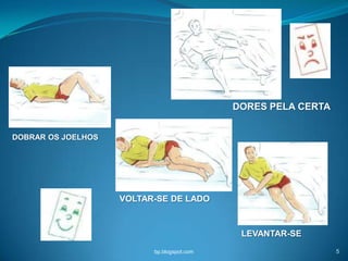DORES PELA CERTA


DOBRAR OS JOELHOS




                    VOLTAR-SE DE LADO



                                             LEVANTAR-SE
                          bp.blogspot.com                      5
 