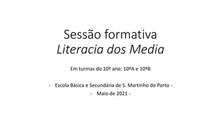 Sessão formativa
Literacia dos Media
Em turmas do 10º ano: 10ºA e 10ºB
- Escola Básica e Secundária de S. Martinho do Porto -
- Maio de 2021 -
 